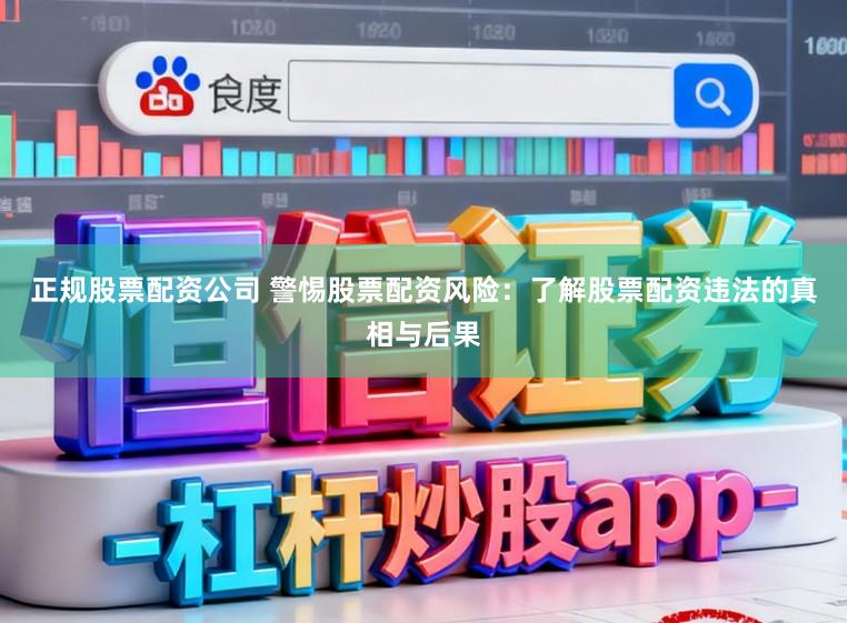 正规股票配资公司 警惕股票配资风险：了解股票配资违法的真相与后果