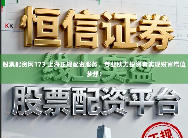 股票配资网173 上海正规配资服务，专业助力投资者实现财富增值梦想！