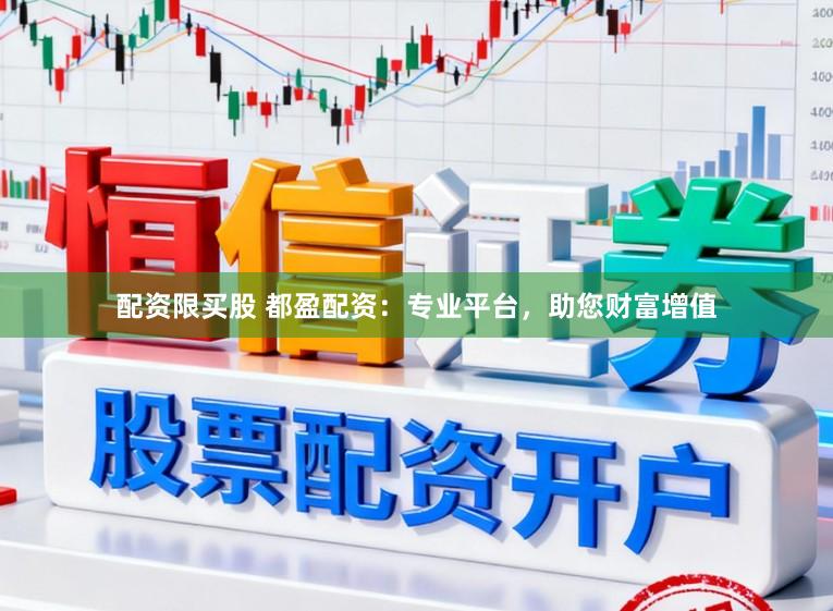 配资限买股 都盈配资：专业平台，助您财富增值