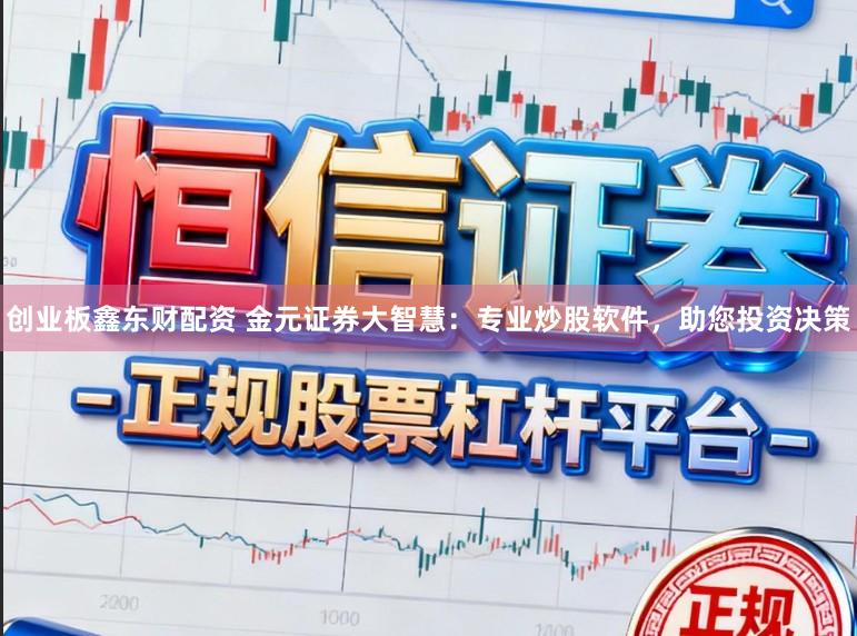 创业板鑫东财配资 金元证券大智慧：专业炒股软件，助您投资决策