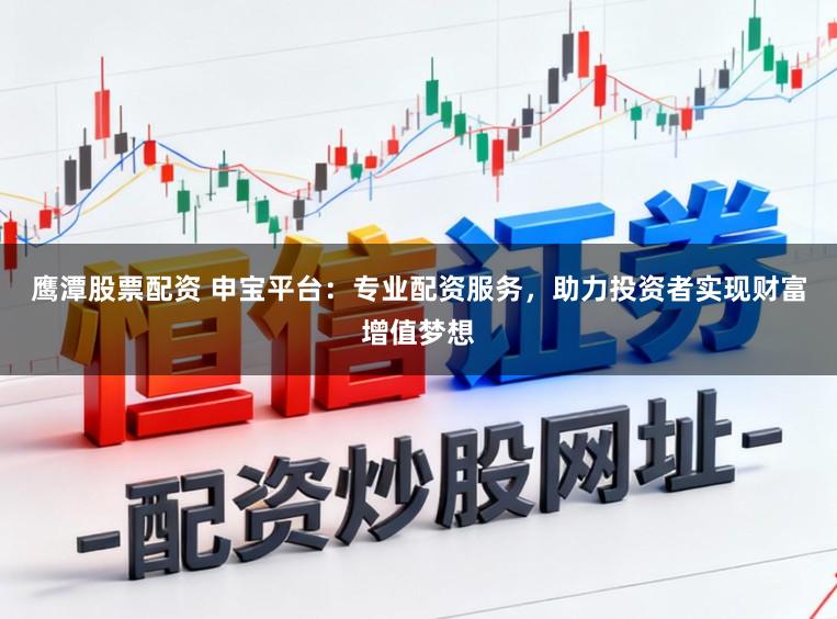 鹰潭股票配资 申宝平台:专业配资服务,助力投资者实现财富增值梦想