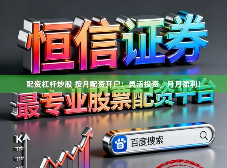 配资杠杆炒股 按月配资开户:灵活投资,月月盈利!