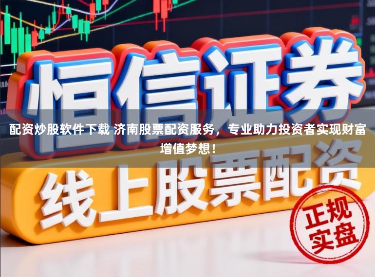 配资炒股软件下载 济南股票配资服务,专业助力投资者实现财富增值梦想!