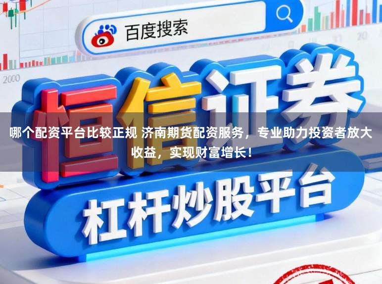 哪个配资平台比较正规 济南期货配资服务,专业助力投资者放大收益,实现财富增长!