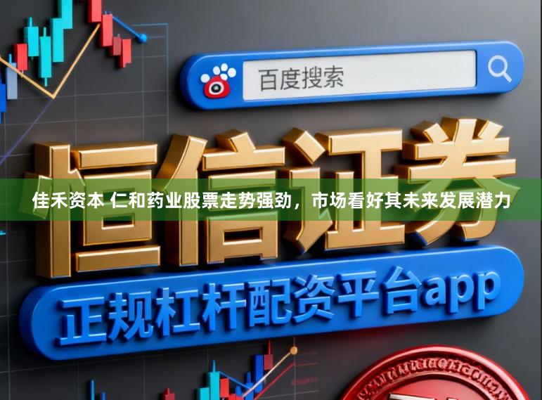 佳禾资本 仁和药业股票走势强劲,市场看好其未来发展潜力
