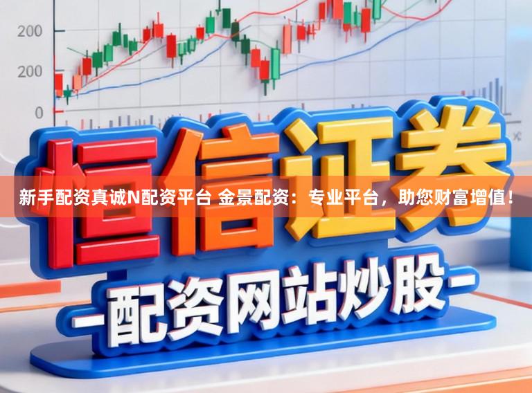 新手配资真诚N配资平台 金景配资:专业平台,助您财富增值!