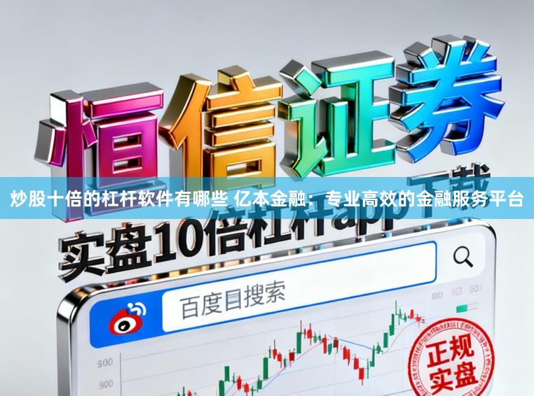 炒股十倍的杠杆软件有哪些 亿本金融:专业高效的金融服务平台