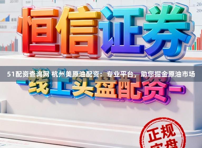 51配资查询网 杭州美原油配资：专业平台，助您掘金原油市场