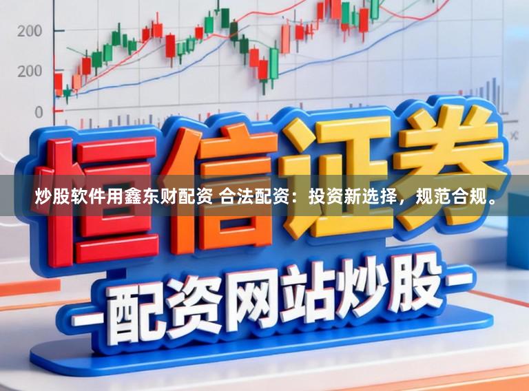 炒股软件用鑫东财配资 合法配资:投资新选择,规范合规。