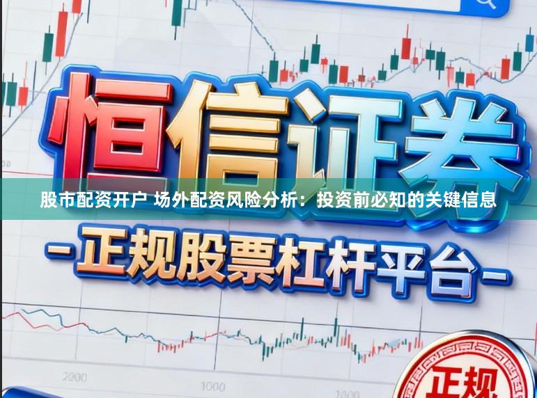 股市配资开户 场外配资风险分析:投资前必知的关键信息
