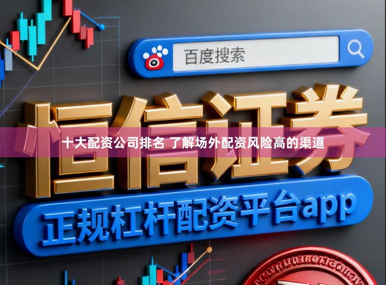 十大配资公司排名 了解场外配资风险高的渠道