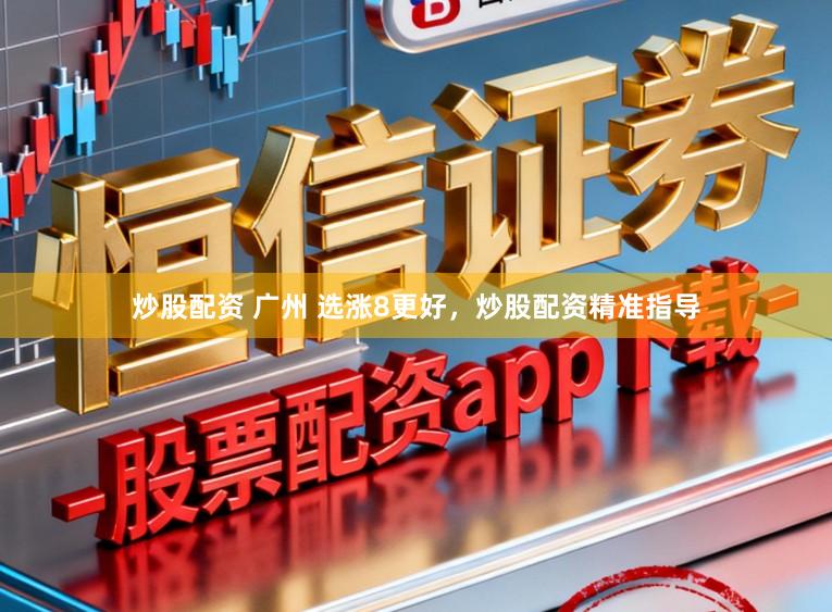 炒股配资 广州 选涨8更好，炒股配资精准指导