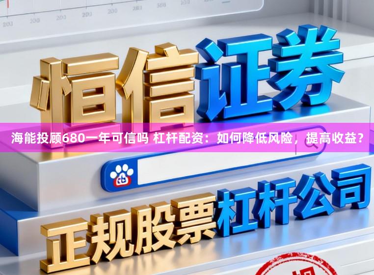 海能投顾680一年可信吗 杠杆配资：如何降低风险，提高收益？