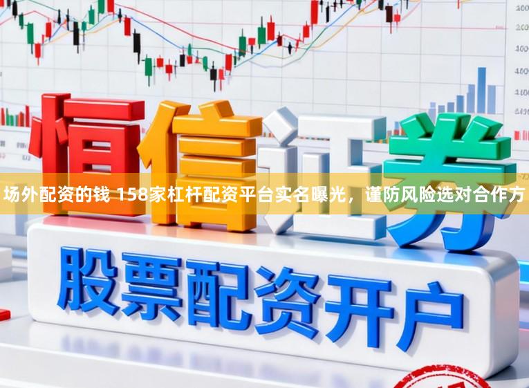 场外配资的钱 158家杠杆配资平台实名曝光，谨防风险选对合作方