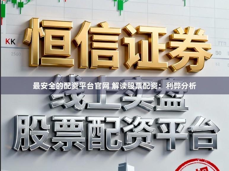 最安全的配资平台官网 解读股票配资：利弊分析