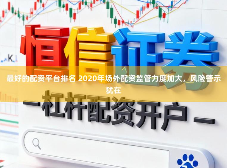 最好的配资平台排名 2020年场外配资监管力度加大，风险警示犹在