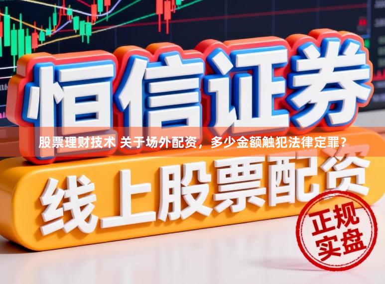 股票理财技术 关于场外配资，多少金额触犯法律定罪？