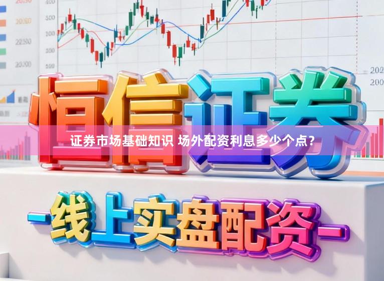 证券市场基础知识 场外配资利息多少个点?