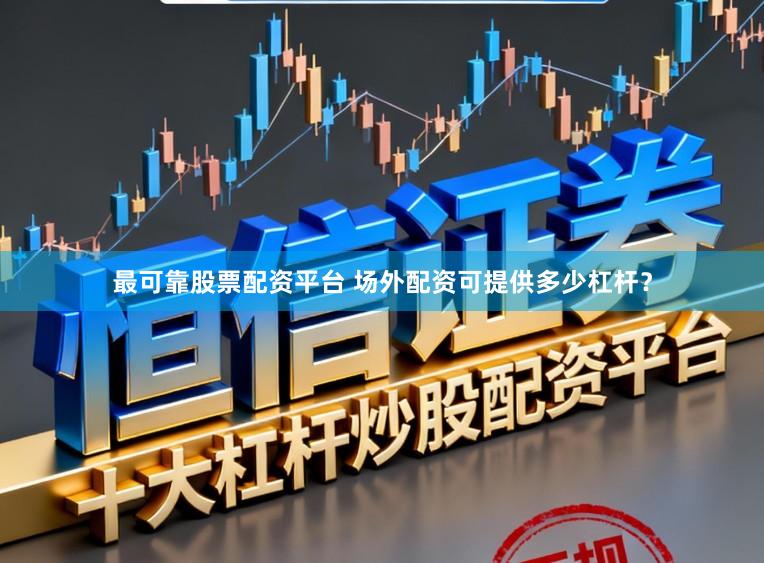 最可靠股票配资平台 场外配资可提供多少杠杆？