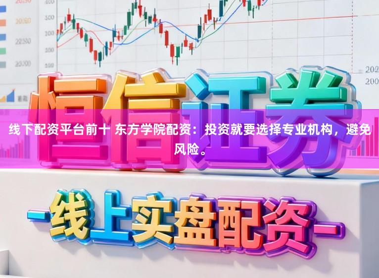 线下配资平台前十 东方学院配资：投资就要选择专业机构，避免风险。