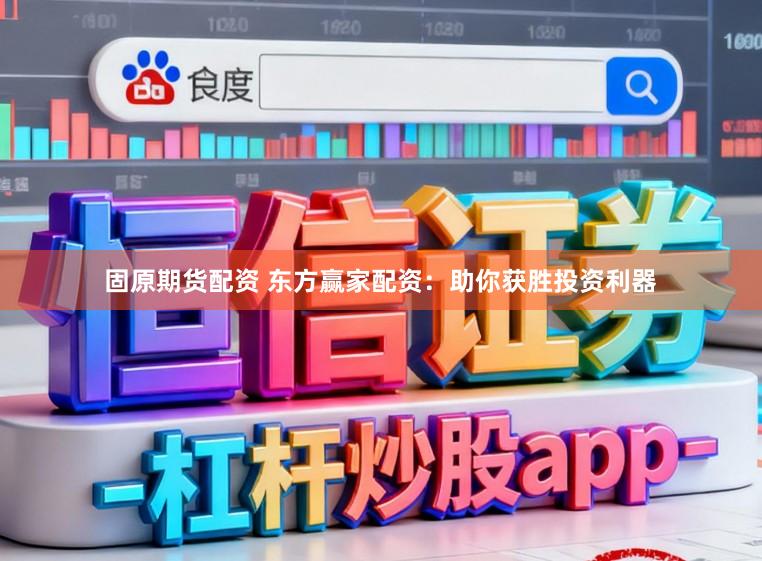 固原期货配资 东方赢家配资：助你获胜投资利器