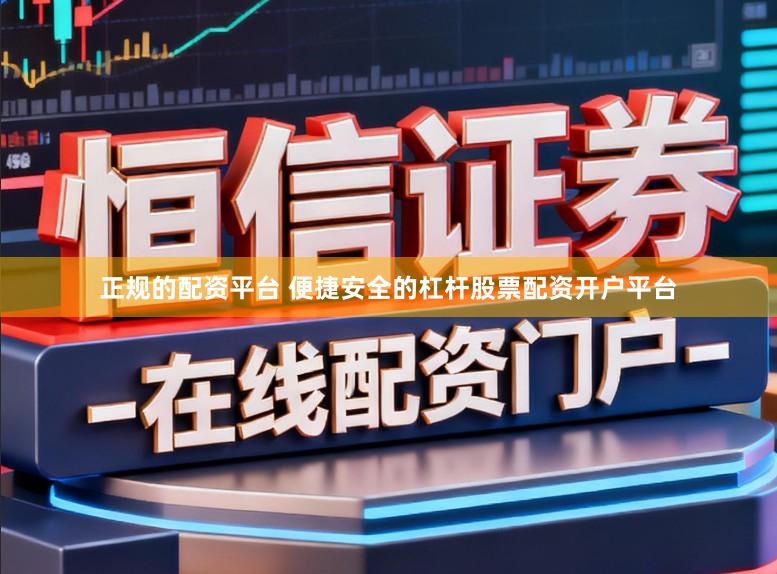 正规的配资平台 便捷安全的杠杆股票配资开户平台