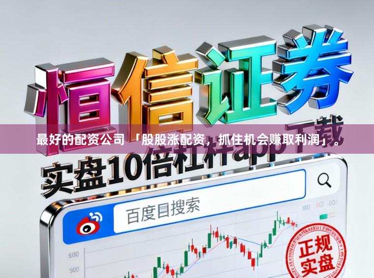最好的配资公司 「股股涨配资，抓住机会赚取利润」。