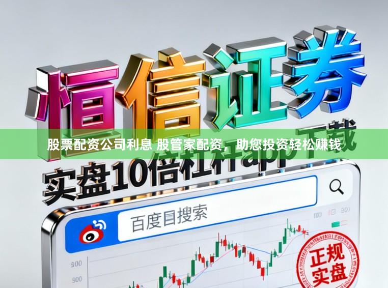 股票配资公司利息 股管家配资,助您投资轻松赚钱