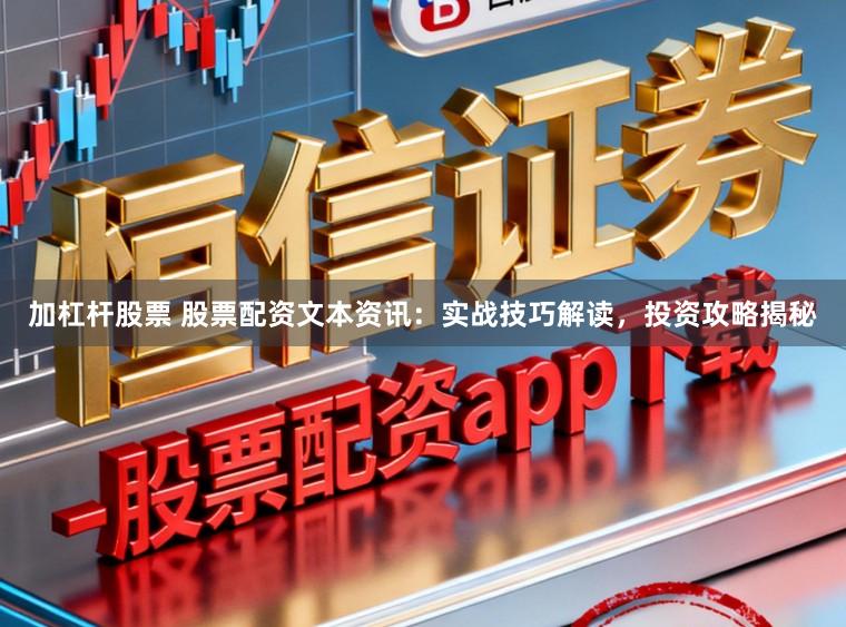 加杠杆股票 股票配资文本资讯：实战技巧解读，投资攻略揭秘