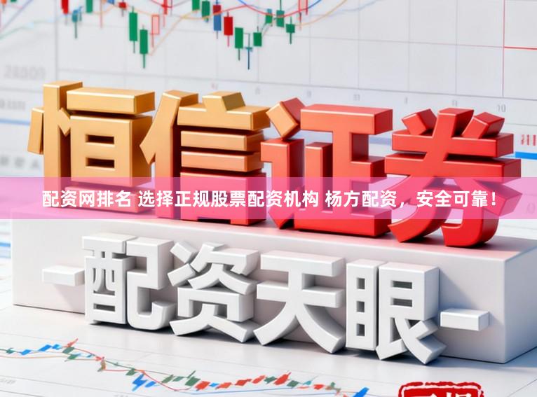 配资网排名 选择正规股票配资机构 杨方配资，安全可靠！