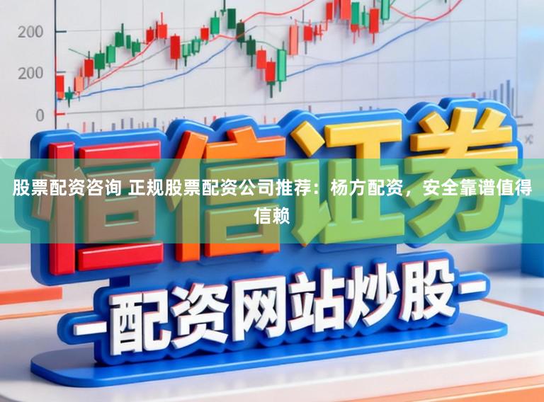 股票配资咨询 正规股票配资公司推荐：杨方配资，安全靠谱值得信赖