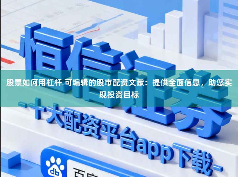 股票如何用杠杆 可编辑的股市配资文献：提供全面信息，助您实现投资目标