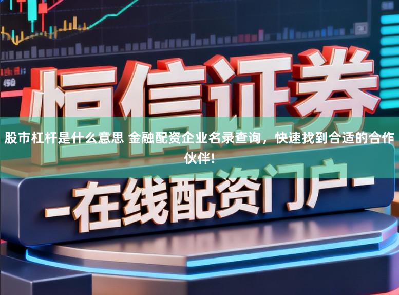 股市杠杆是什么意思 金融配资企业名录查询，快速找到合适的合作伙伴!
