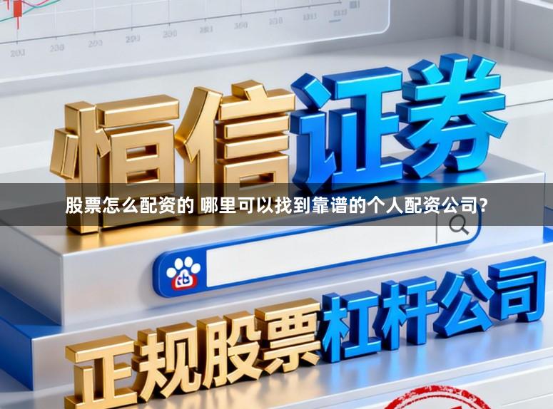 股票怎么配资的 哪里可以找到靠谱的个人配资公司？