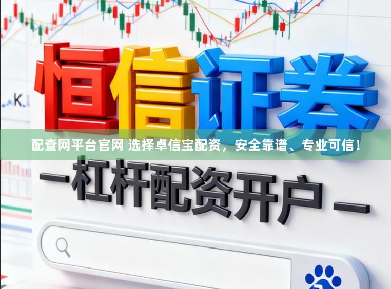 配查网平台官网 选择卓信宝配资，安全靠谱、专业可信！