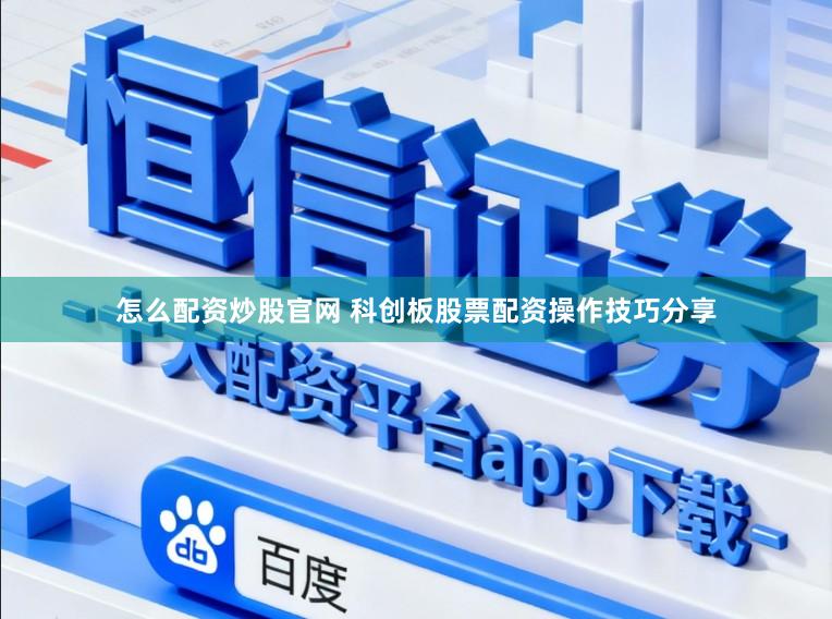 怎么配资炒股官网 科创板股票配资操作技巧分享
