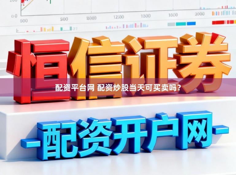 配资平台网 配资炒股当天可买卖吗？