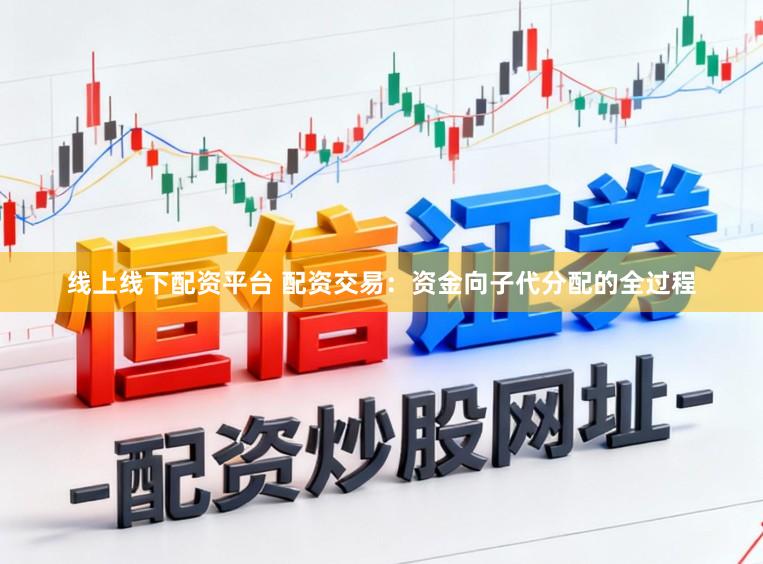 线上线下配资平台 配资交易：资金向子代分配的全过程