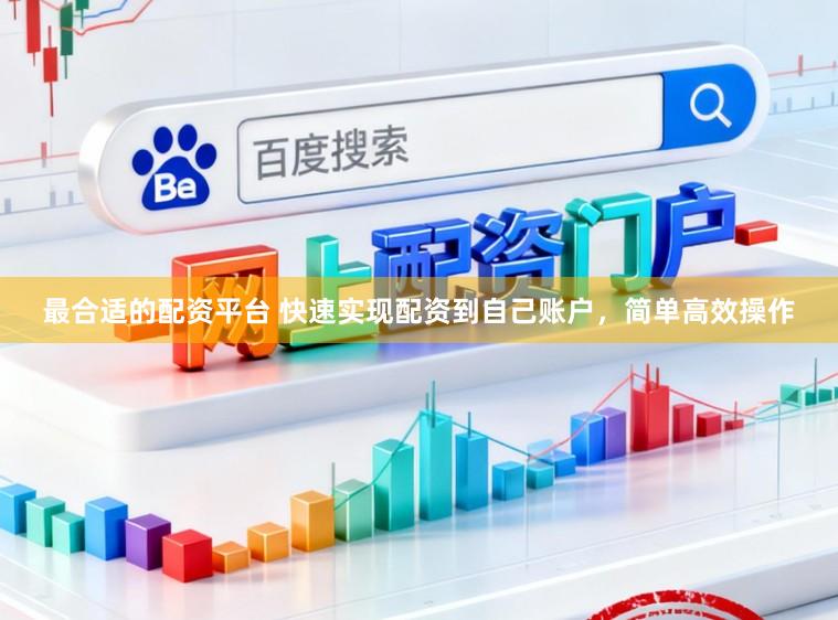 最合适的配资平台 快速实现配资到自己账户,简单高效操作