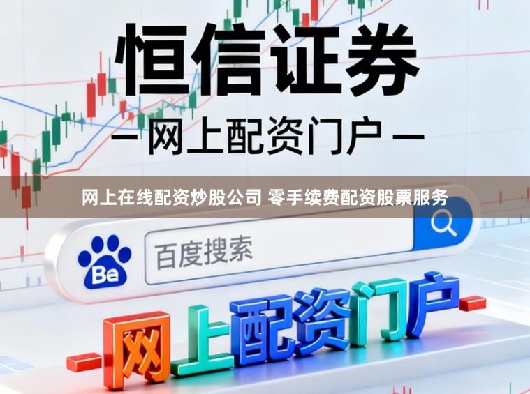 网上在线配资炒股公司 零手续费配资股票服务