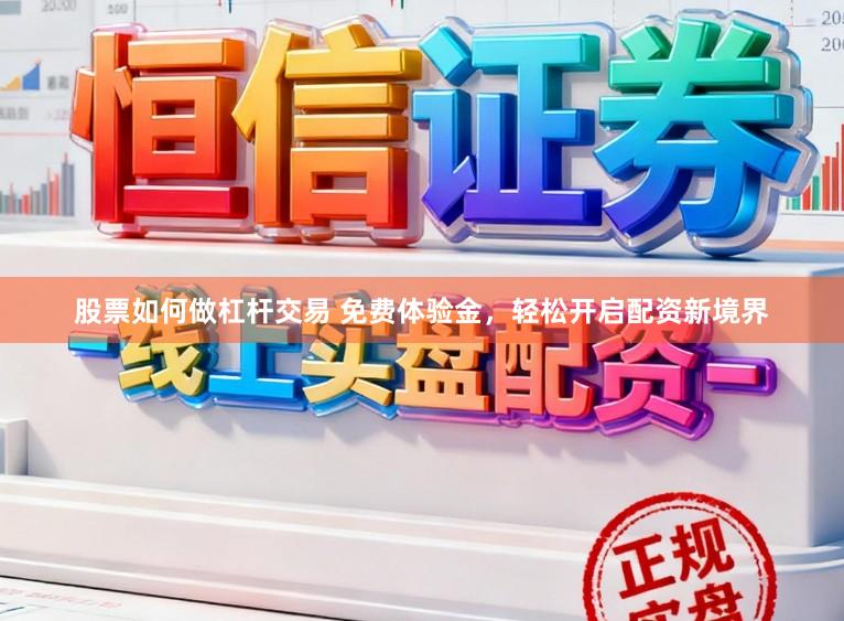 股票如何做杠杆交易 免费体验金，轻松开启配资新境界