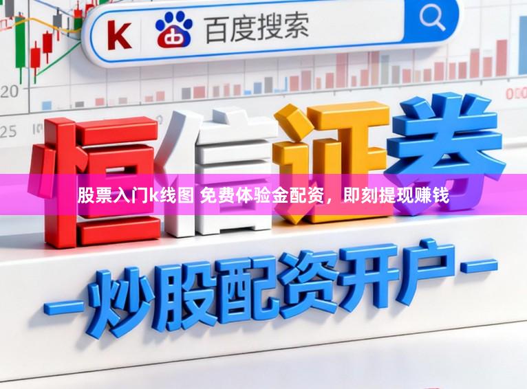 股票入门k线图 免费体验金配资，即刻提现赚钱