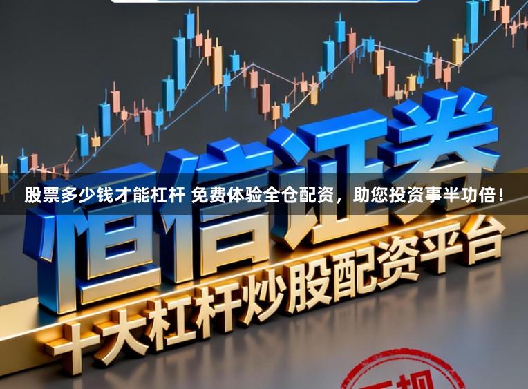 股票多少钱才能杠杆 免费体验全仓配资，助您投资事半功倍！