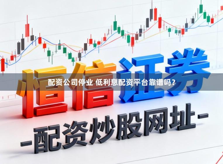 配资公司停业 低利息配资平台靠谱吗？