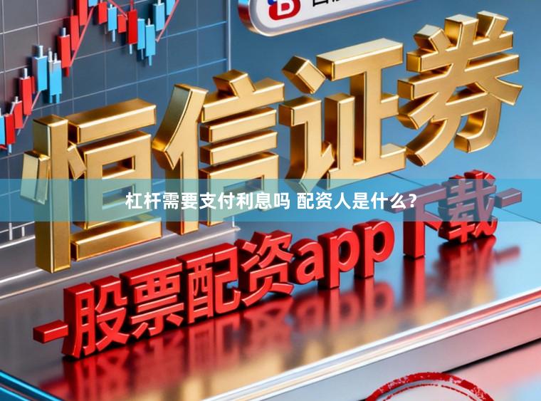 杠杆需要支付利息吗 配资人是什么？