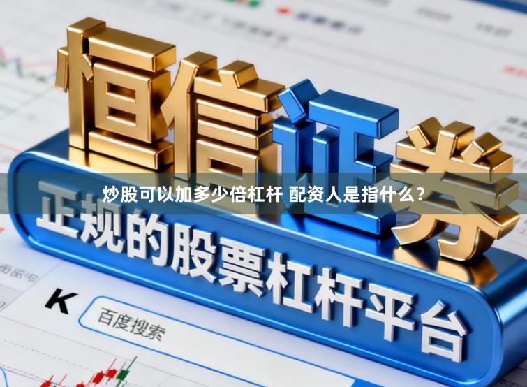 炒股可以加多少倍杠杆 配资人是指什么?