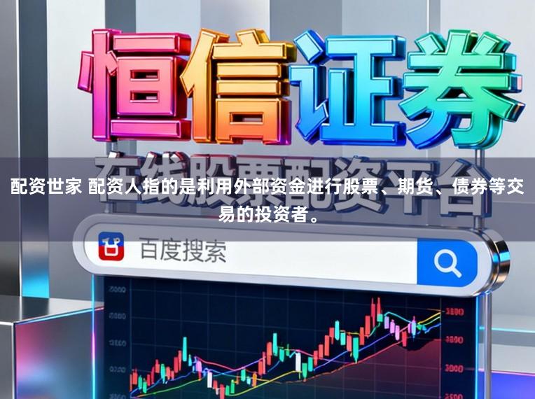 配资世家 配资人指的是利用外部资金进行股票、期货、债券等交易的投资者。