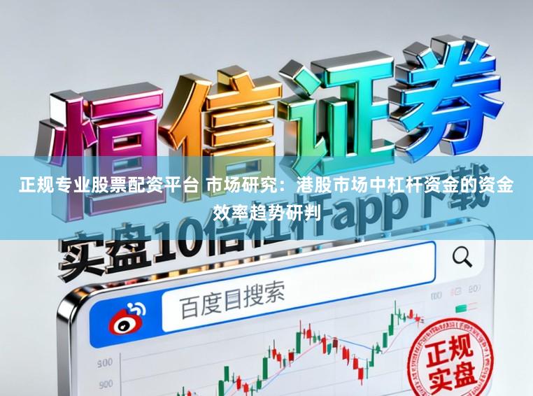 正规专业股票配资平台 市场研究：港股市场中杠杆资金的资金效率趋势研判