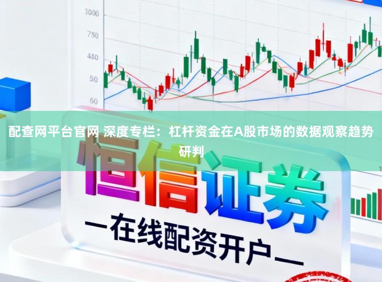配查网平台官网 深度专栏：杠杆资金在A股市场的数据观察趋势研判