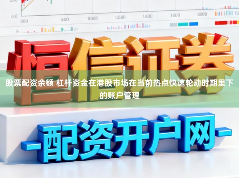 股票配资余额 杠杆资金在港股市场在当前热点快速轮动时期里下的账户管理